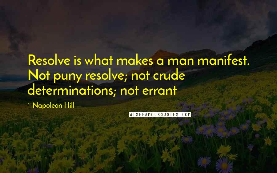 Napoleon Hill Quotes: Resolve is what makes a man manifest. Not puny resolve; not crude determinations; not errant