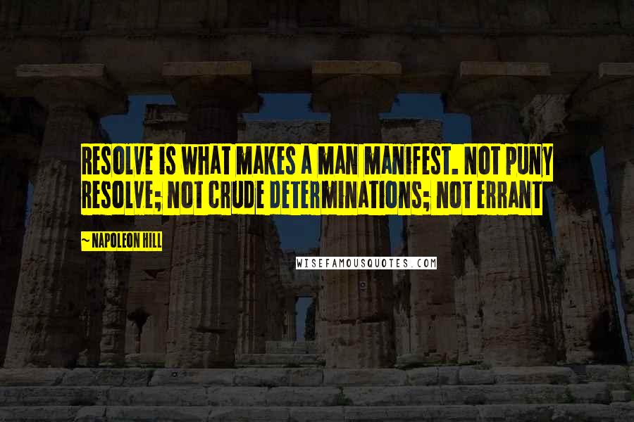 Napoleon Hill Quotes: Resolve is what makes a man manifest. Not puny resolve; not crude determinations; not errant