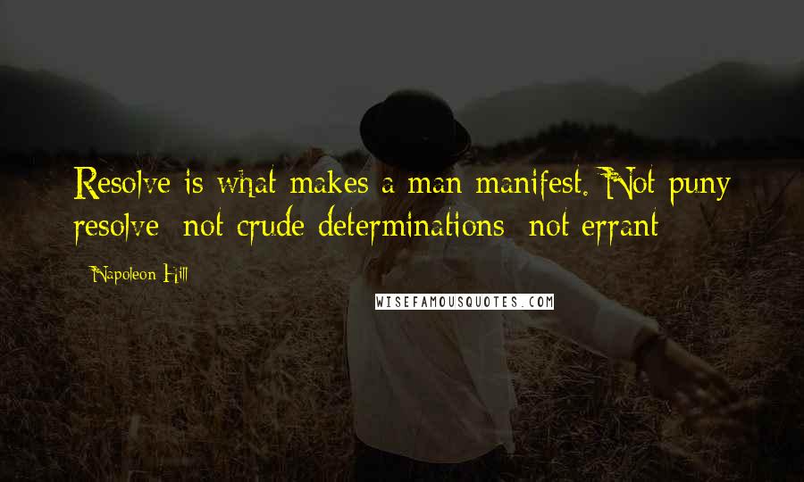 Napoleon Hill Quotes: Resolve is what makes a man manifest. Not puny resolve; not crude determinations; not errant