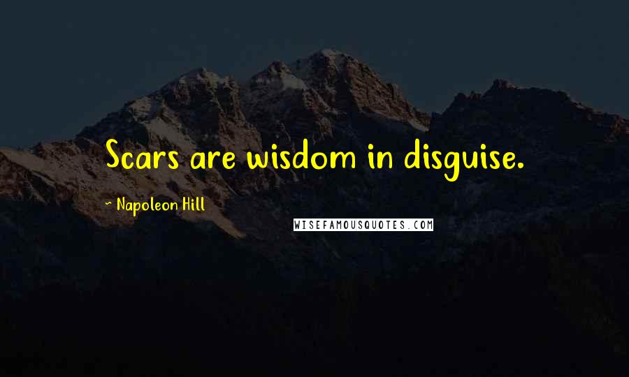 Napoleon Hill Quotes: Scars are wisdom in disguise.
