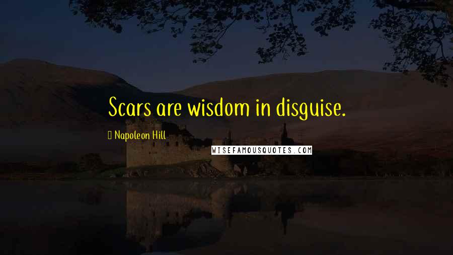 Napoleon Hill Quotes: Scars are wisdom in disguise.