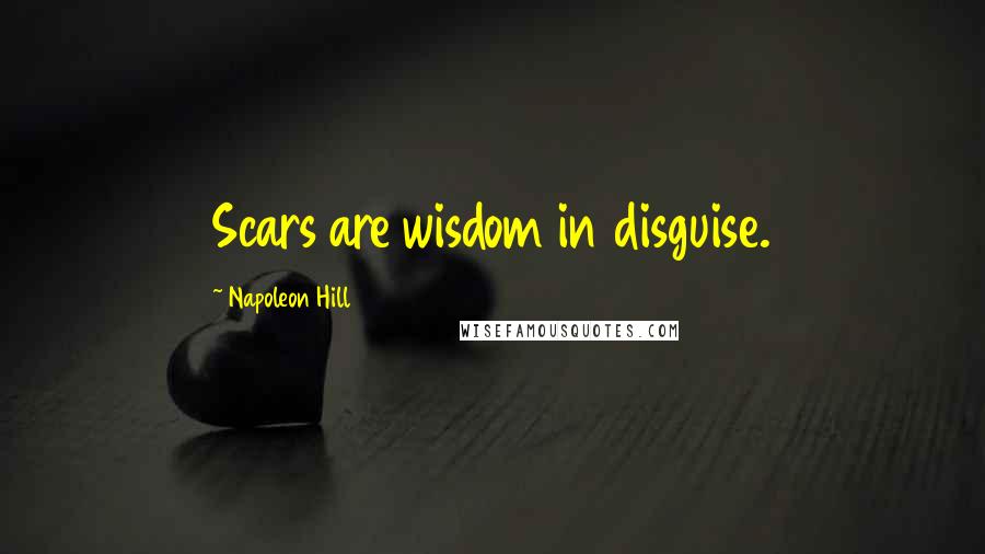 Napoleon Hill Quotes: Scars are wisdom in disguise.