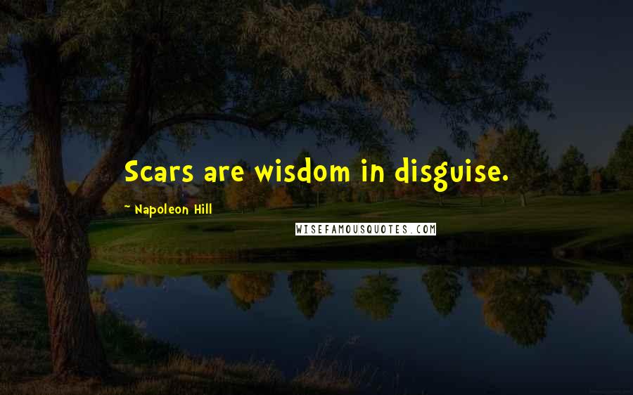 Napoleon Hill Quotes: Scars are wisdom in disguise.