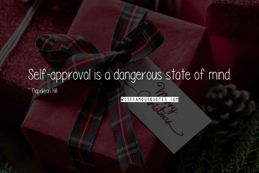 Napoleon Hill Quotes: Self-approval is a dangerous state of mind.