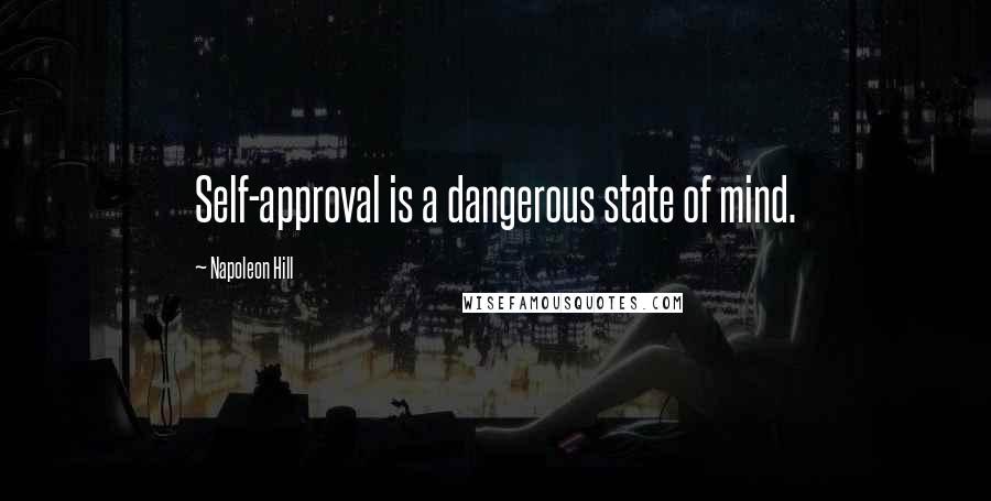 Napoleon Hill Quotes: Self-approval is a dangerous state of mind.