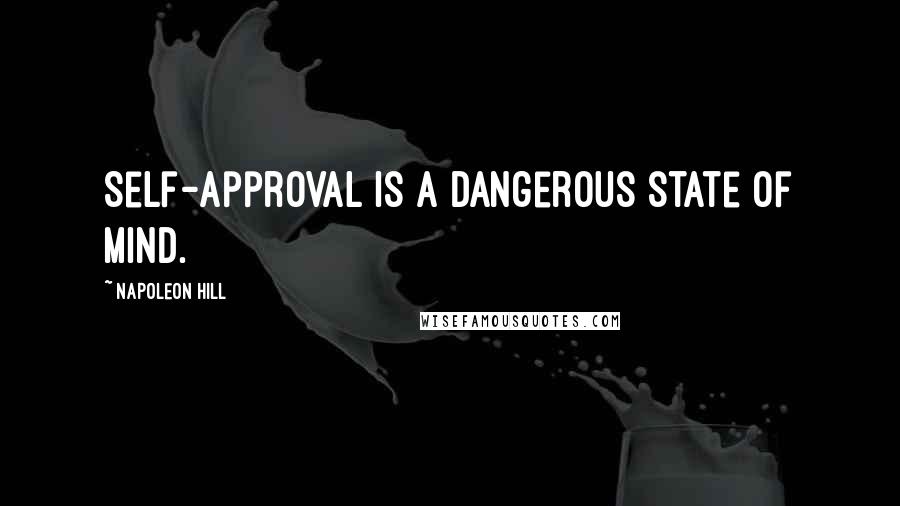 Napoleon Hill Quotes: Self-approval is a dangerous state of mind.