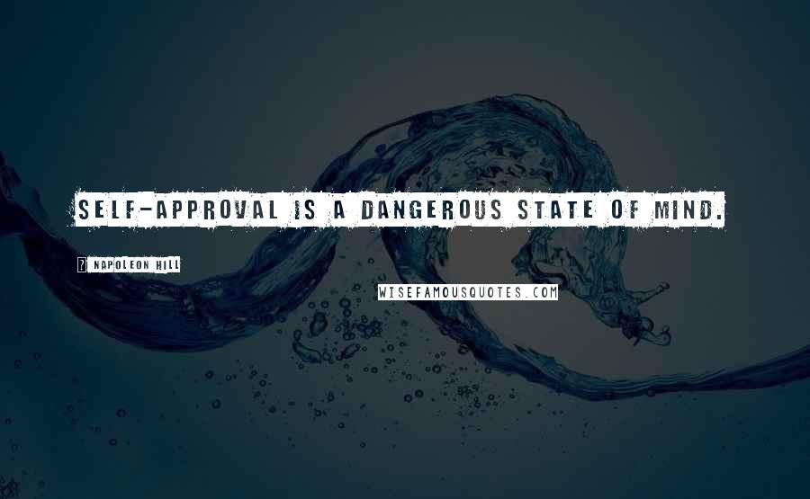 Napoleon Hill Quotes: Self-approval is a dangerous state of mind.