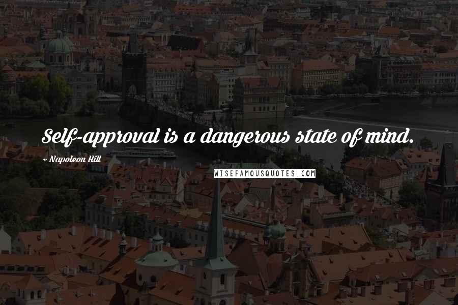 Napoleon Hill Quotes: Self-approval is a dangerous state of mind.