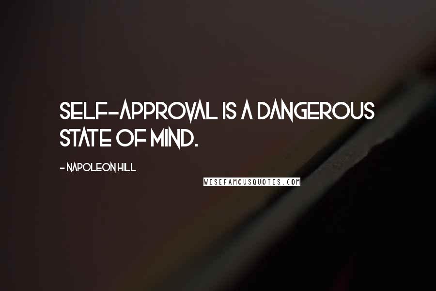 Napoleon Hill Quotes: Self-approval is a dangerous state of mind.
