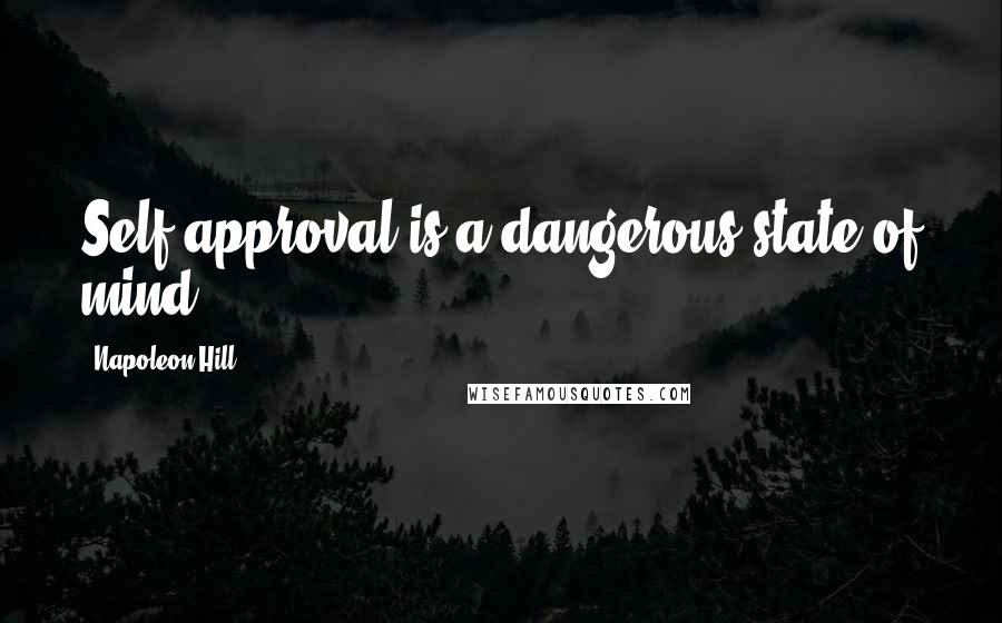 Napoleon Hill Quotes: Self-approval is a dangerous state of mind.