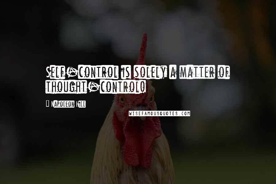 Napoleon Hill Quotes: Self-control is solely a matter of thought-control!