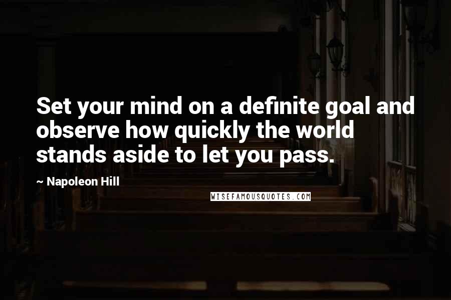 Napoleon Hill Quotes: Set your mind on a definite goal and observe how quickly the world stands aside to let you pass.