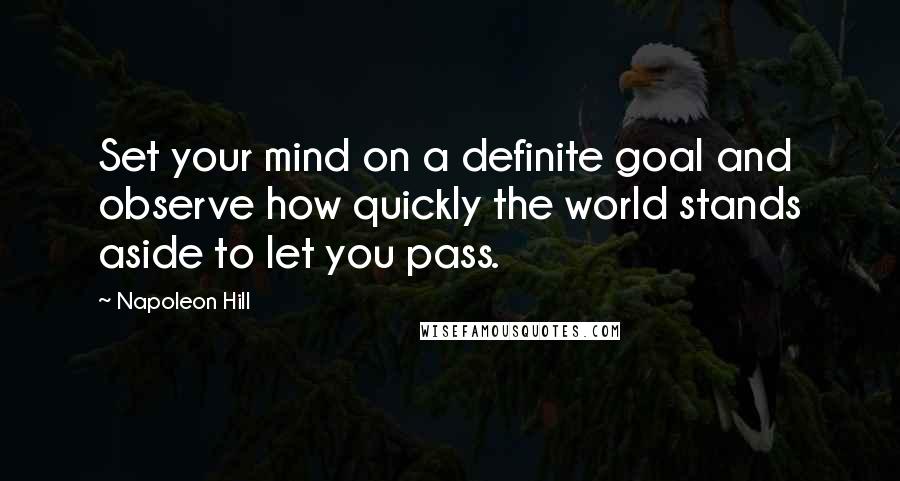 Napoleon Hill Quotes: Set your mind on a definite goal and observe how quickly the world stands aside to let you pass.