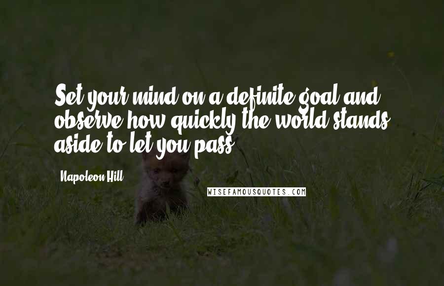 Napoleon Hill Quotes: Set your mind on a definite goal and observe how quickly the world stands aside to let you pass.