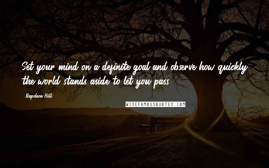 Napoleon Hill Quotes: Set your mind on a definite goal and observe how quickly the world stands aside to let you pass.