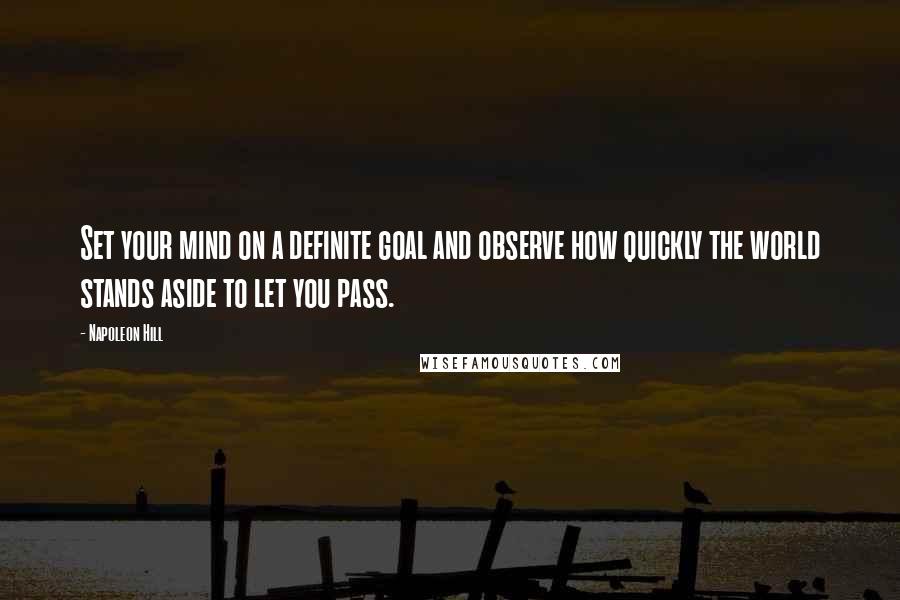 Napoleon Hill Quotes: Set your mind on a definite goal and observe how quickly the world stands aside to let you pass.