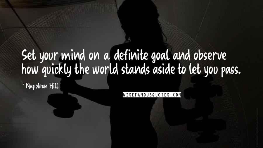 Napoleon Hill Quotes: Set your mind on a definite goal and observe how quickly the world stands aside to let you pass.