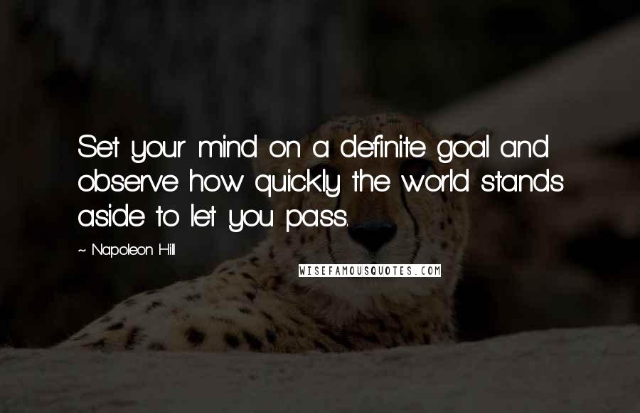 Napoleon Hill Quotes: Set your mind on a definite goal and observe how quickly the world stands aside to let you pass.