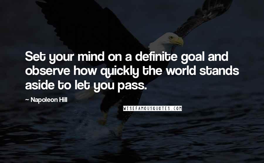 Napoleon Hill Quotes: Set your mind on a definite goal and observe how quickly the world stands aside to let you pass.