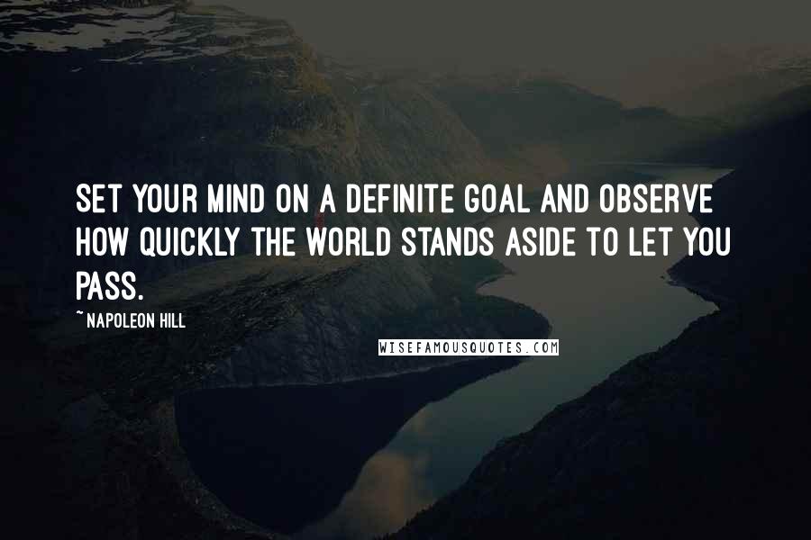 Napoleon Hill Quotes: Set your mind on a definite goal and observe how quickly the world stands aside to let you pass.