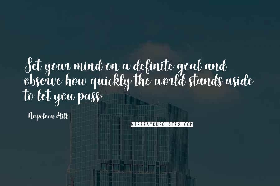 Napoleon Hill Quotes: Set your mind on a definite goal and observe how quickly the world stands aside to let you pass.