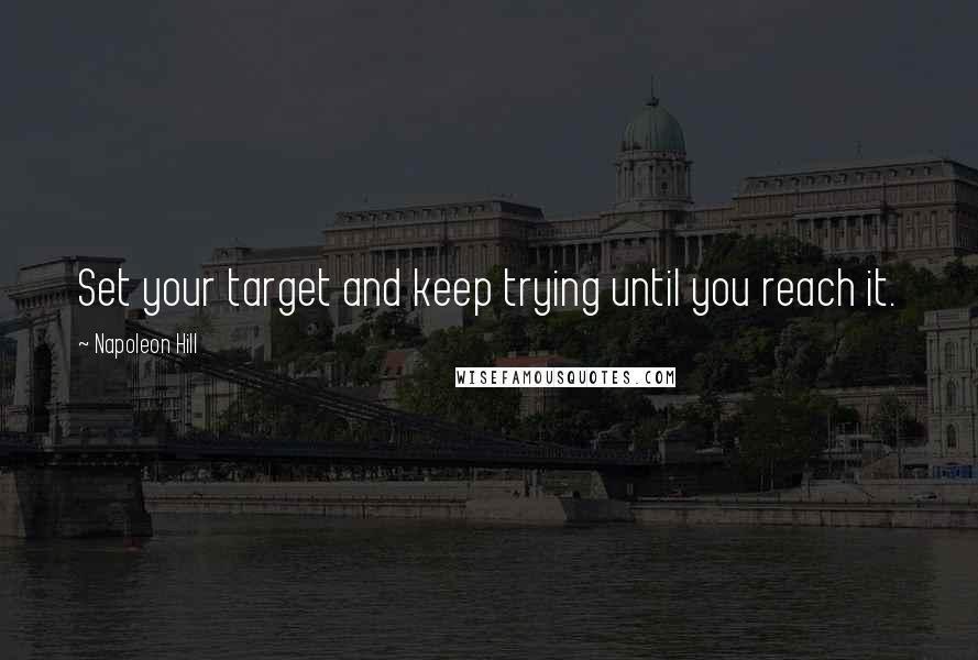 Napoleon Hill Quotes: Set your target and keep trying until you reach it.