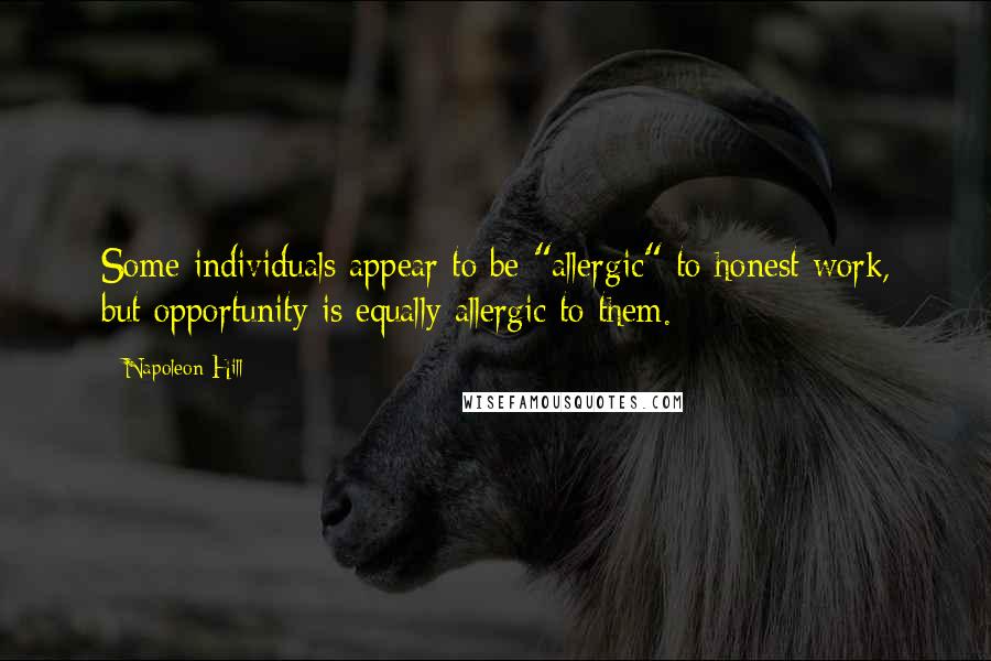 Napoleon Hill Quotes: Some individuals appear to be "allergic" to honest work, but opportunity is equally allergic to them.