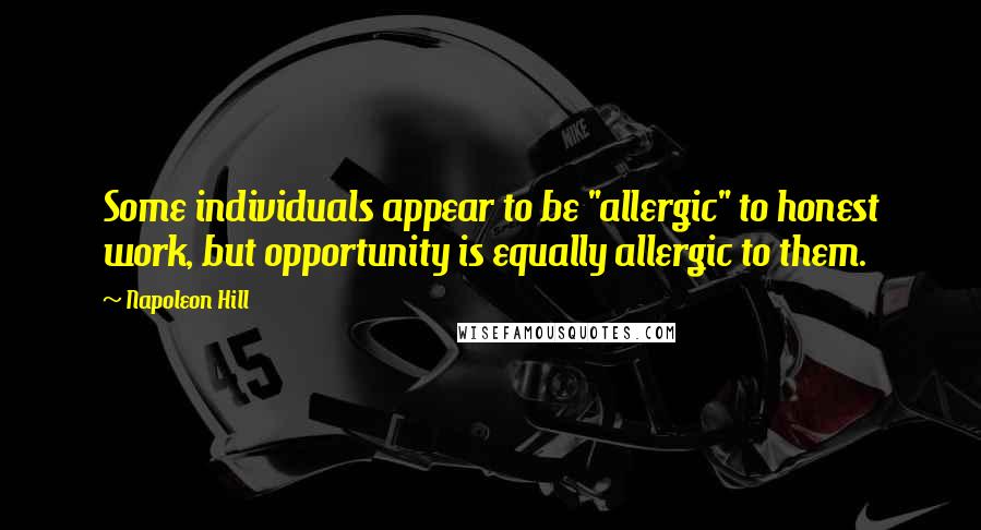 Napoleon Hill Quotes: Some individuals appear to be "allergic" to honest work, but opportunity is equally allergic to them.