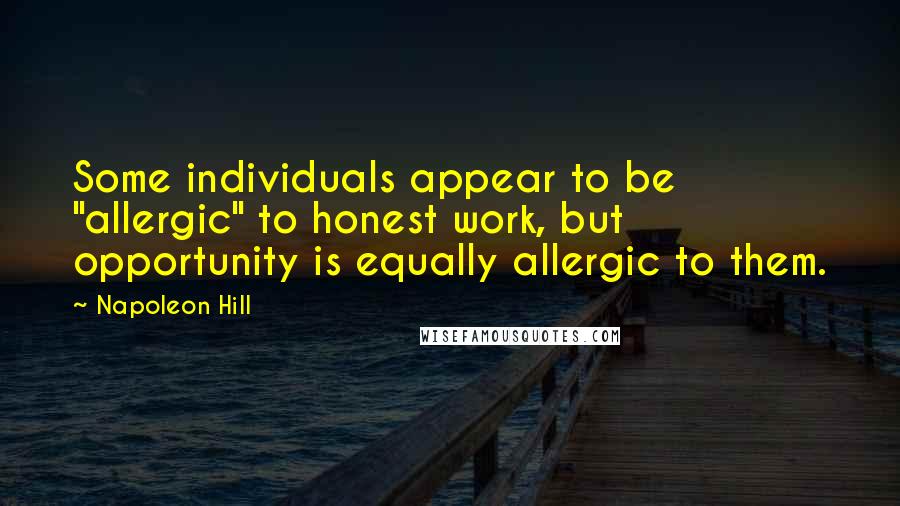 Napoleon Hill Quotes: Some individuals appear to be "allergic" to honest work, but opportunity is equally allergic to them.