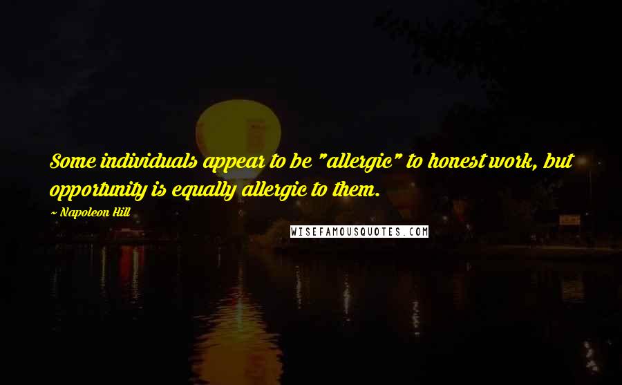 Napoleon Hill Quotes: Some individuals appear to be "allergic" to honest work, but opportunity is equally allergic to them.