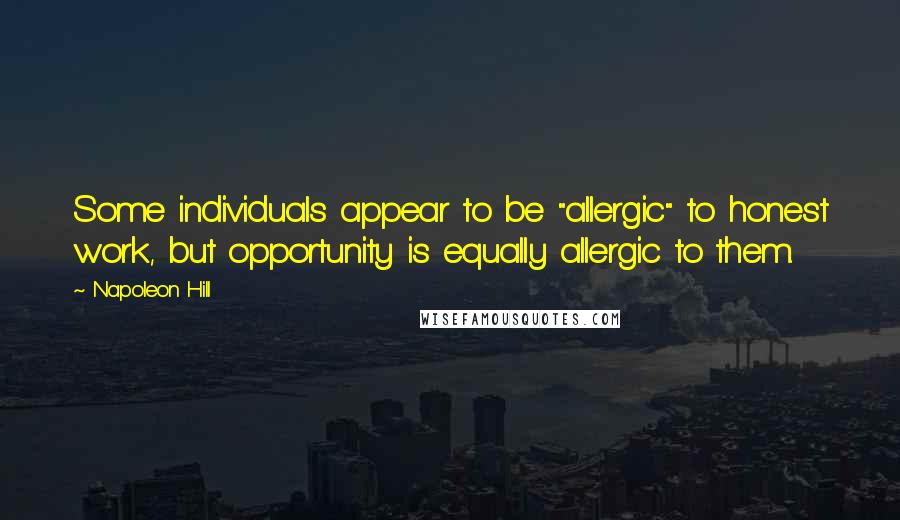 Napoleon Hill Quotes: Some individuals appear to be "allergic" to honest work, but opportunity is equally allergic to them.