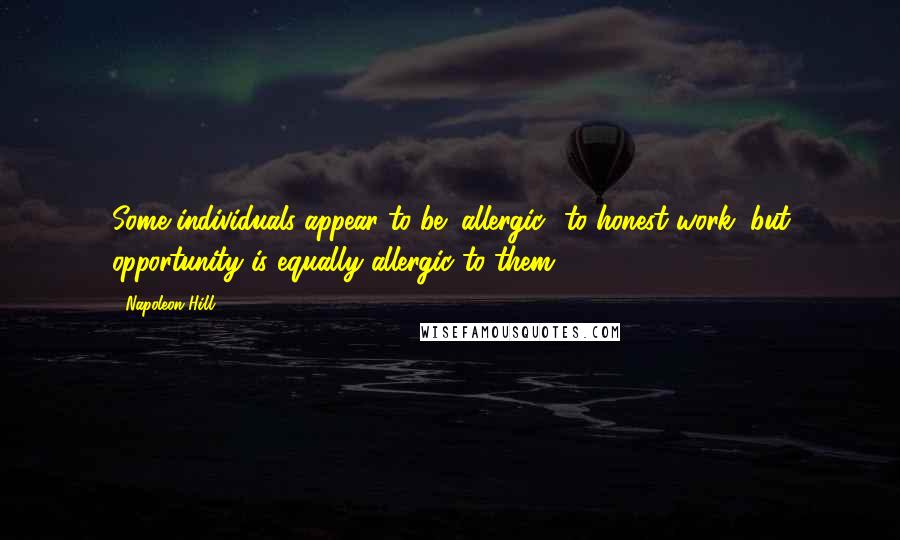 Napoleon Hill Quotes: Some individuals appear to be "allergic" to honest work, but opportunity is equally allergic to them.