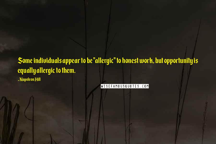 Napoleon Hill Quotes: Some individuals appear to be "allergic" to honest work, but opportunity is equally allergic to them.