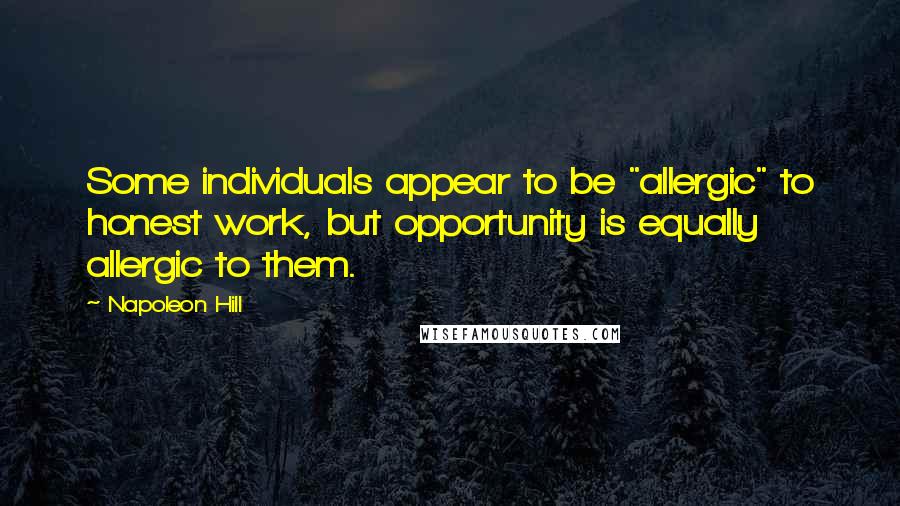 Napoleon Hill Quotes: Some individuals appear to be "allergic" to honest work, but opportunity is equally allergic to them.
