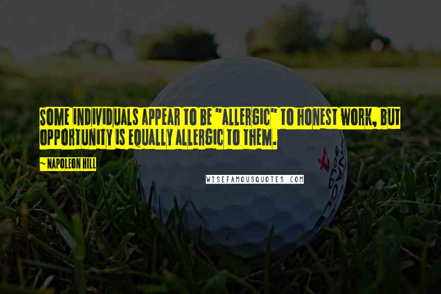 Napoleon Hill Quotes: Some individuals appear to be "allergic" to honest work, but opportunity is equally allergic to them.