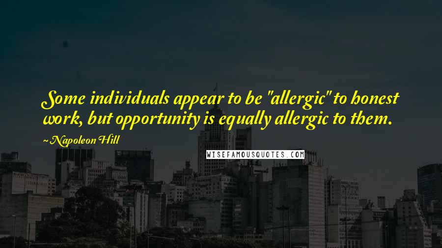 Napoleon Hill Quotes: Some individuals appear to be "allergic" to honest work, but opportunity is equally allergic to them.