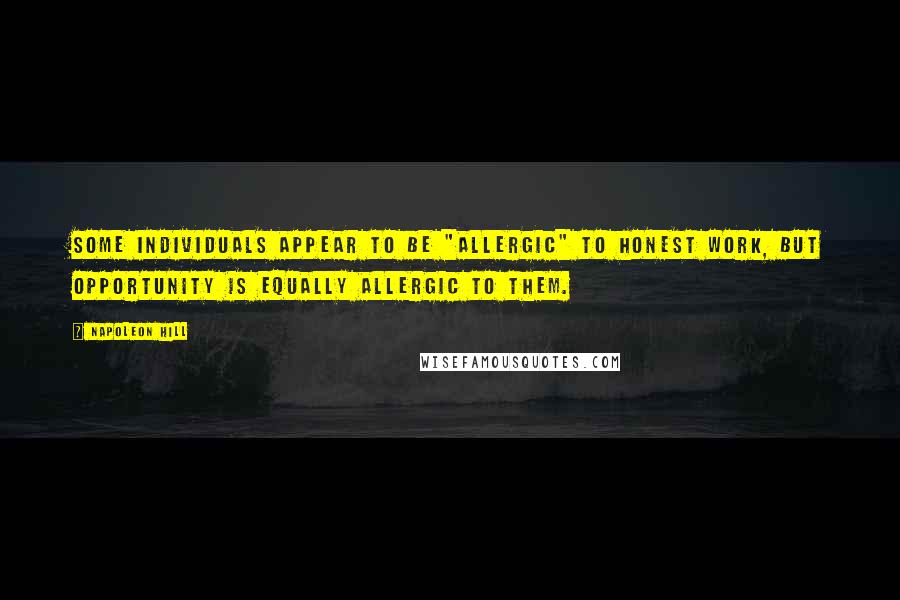 Napoleon Hill Quotes: Some individuals appear to be "allergic" to honest work, but opportunity is equally allergic to them.