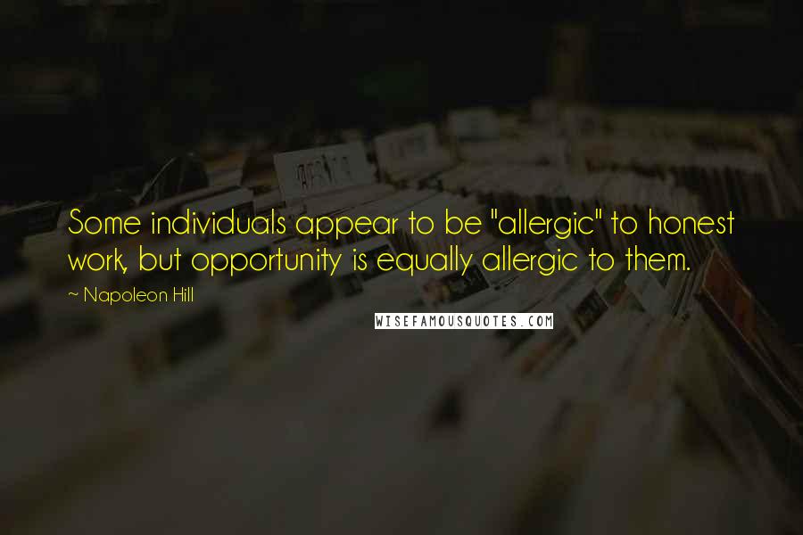 Napoleon Hill Quotes: Some individuals appear to be "allergic" to honest work, but opportunity is equally allergic to them.