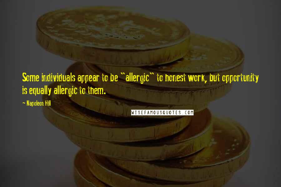 Napoleon Hill Quotes: Some individuals appear to be "allergic" to honest work, but opportunity is equally allergic to them.