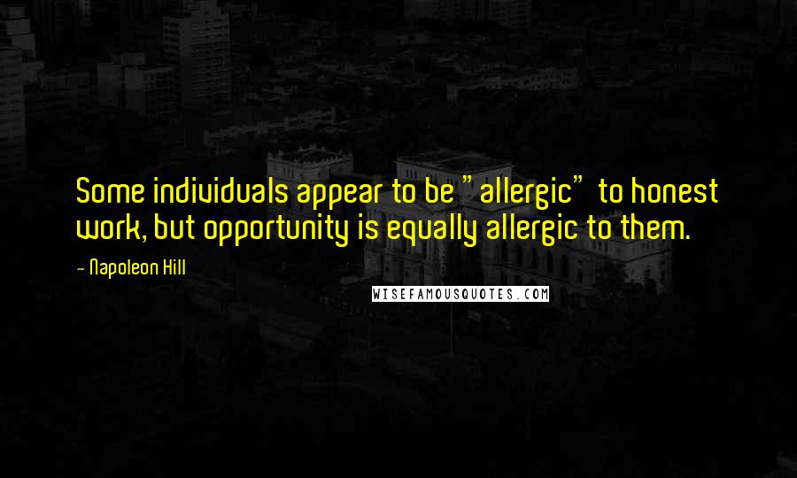 Napoleon Hill Quotes: Some individuals appear to be "allergic" to honest work, but opportunity is equally allergic to them.