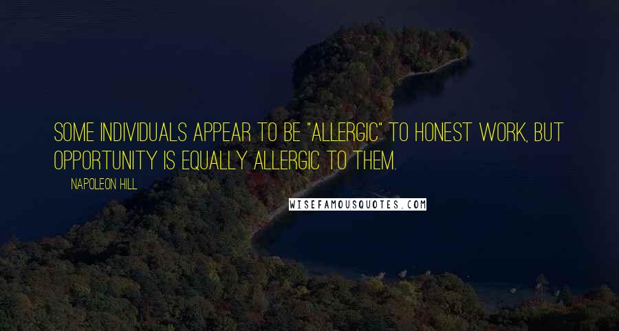 Napoleon Hill Quotes: Some individuals appear to be "allergic" to honest work, but opportunity is equally allergic to them.