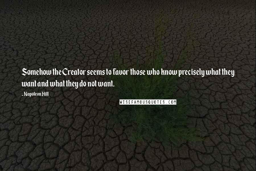 Napoleon Hill Quotes: Somehow the Creator seems to favor those who know precisely what they want and what they do not want.