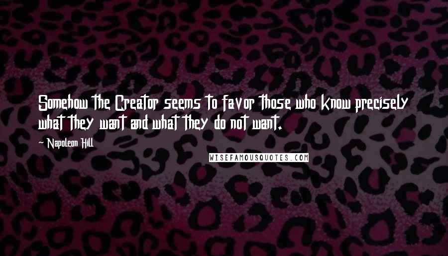 Napoleon Hill Quotes: Somehow the Creator seems to favor those who know precisely what they want and what they do not want.