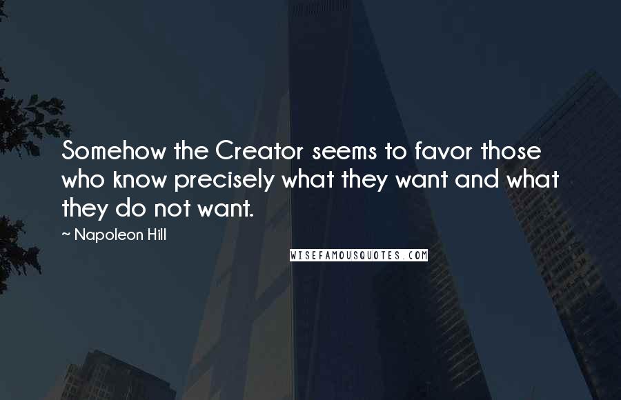 Napoleon Hill Quotes: Somehow the Creator seems to favor those who know precisely what they want and what they do not want.