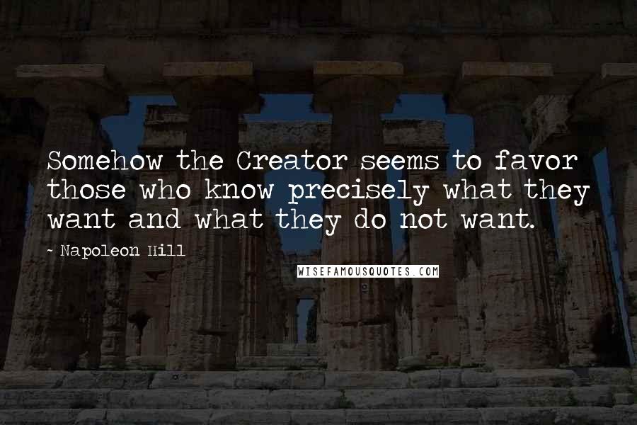 Napoleon Hill Quotes: Somehow the Creator seems to favor those who know precisely what they want and what they do not want.