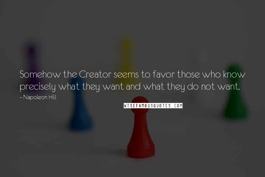 Napoleon Hill Quotes: Somehow the Creator seems to favor those who know precisely what they want and what they do not want.