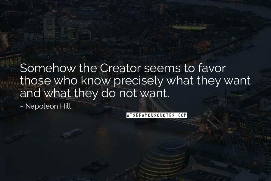 Napoleon Hill Quotes: Somehow the Creator seems to favor those who know precisely what they want and what they do not want.