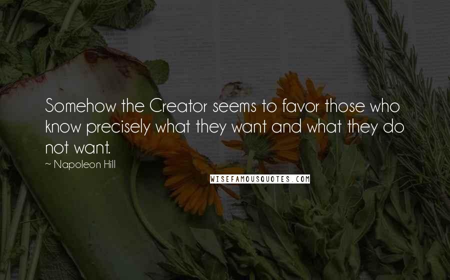 Napoleon Hill Quotes: Somehow the Creator seems to favor those who know precisely what they want and what they do not want.