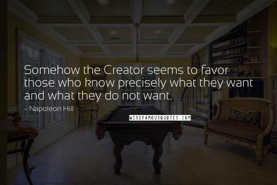 Napoleon Hill Quotes: Somehow the Creator seems to favor those who know precisely what they want and what they do not want.