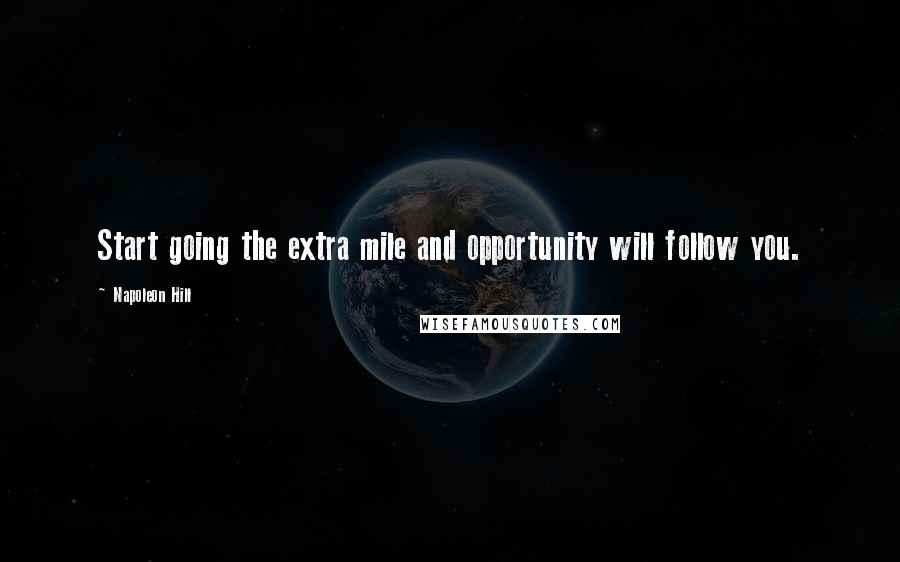 Napoleon Hill Quotes: Start going the extra mile and opportunity will follow you.